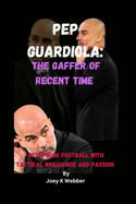 Pep Guardiola: The Gaffer Of Recent Time: Redefining Football With Tactical Brilliance And Passion