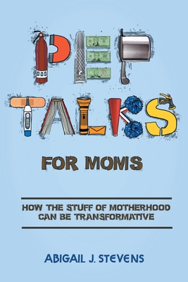 Pep Talks For Moms: how the stuff of motherhood can be transformative - Stevens, Abigail J