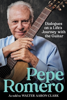 Pepe Romero: Dialogues on a Life's Journey with the Guitar - Clark, Walter Aaron, Professor, and Romero, Pepe, and Entremont, Philippe (Foreword by)