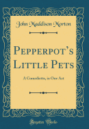 Pepperpot's Little Pets: A Comedietta, in One Act (Classic Reprint)