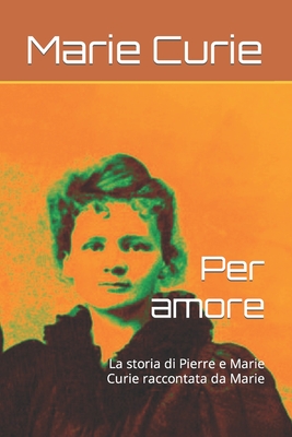 Per amore: La storia di Pierre e Marie Curie raccontata da Marie - Veglio, Andrea (Translated by), and Curie, Marie