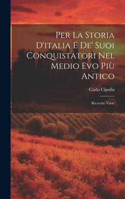 Per La Storia D'italia E De' Suoi Conquistatori Nel Medio Evo Pi? Antico: Ricerche Varie - Cipolla, Carlo