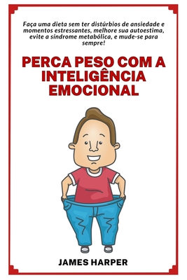 Perca peso com a Intelig?ncia Emocional e melhore sua Autoestima: Fa?a uma dieta sem ter distrbios de ansiedade e momentos estressantes! - Harper, James