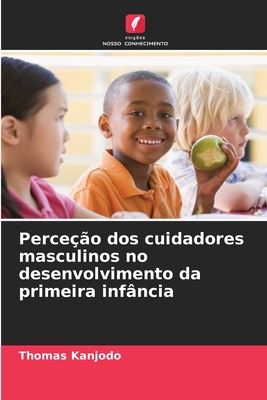 Perce??o dos cuidadores masculinos no desenvolvimento da primeira inf?ncia - Kanjodo, Thomas