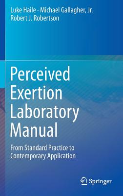 Perceived Exertion Laboratory Manual: From Standard Practice to Contemporary Application - Haile, Luke, and Gallagher Jr, Michael, and J Robertson, Robert