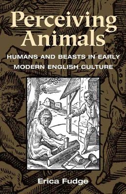 Perceiving Animals: Humans and Beasts in Early Modern English Culture - Fudge, Erica