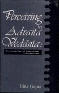 Perceiving in Advaita Vedanta: Epistemological Analysis and Interpretation - Gupta, Bina