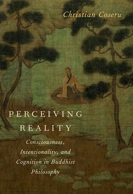 Perceiving Reality: Consciousness, Intentionality, and Cognition in Buddhist Philosophy - Coseru, Christian