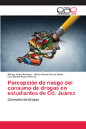 Percepci?n de riesgo del consumo de drogas en estudiantes de Cd. Jurez