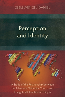 Perception and Identity: A Study of the Relationship between the Ethiopian Orthodox Church and Evangelical Churches in Ethiopia - Daniel, Seblewengel