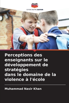 Perceptions des enseignants sur le dveloppement de stratgies dans le domaine de la violence  l'cole - Nasir Khan, Muhammad