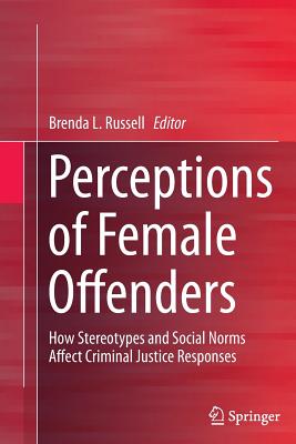 Perceptions of Female Offenders: How Stereotypes and Social Norms Affect Criminal Justice Responses - Russell, Brenda (Editor)