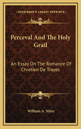 Perceval and the Holy Grail: An Essay on the Romance of Chretien de Troyes