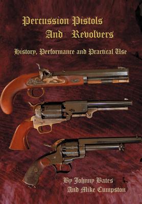 Percussion Pistols and Revolvers: History, Performance and Practical Use - Cumpston, Mike, and Bates, Johnny