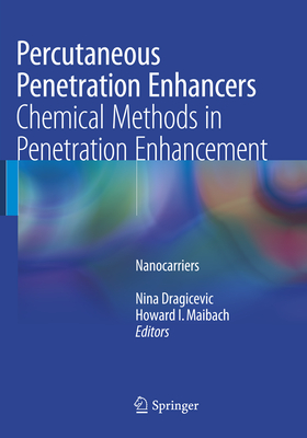 Percutaneous Penetration Enhancers Chemical Methods in Penetration Enhancement: Nanocarriers - Dragicevic, Nina (Editor), and Maibach, Howard I, MD (Editor)