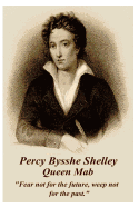 Percy Bysshe Shelley - Queen Mab: Fear Not for the Future, Weep Not for the Past.