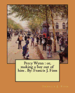 Percy Wynn: Or, Making a Boy Out of Him . By: Francis J. Finn