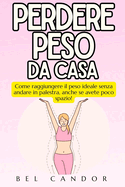 Perdere Peso Da Casa: Come raggiungere il peso ideale senza andare in palestra, anche se avete poco spazio!