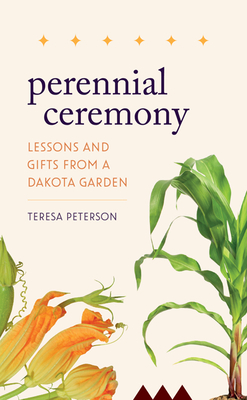 Perennial Ceremony: Lessons and Gifts from a Dakota Garden - Peterson, Teresa