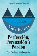 Perfecci?n, Persuasi?n Y Perd?n: Tres Palabras Con Prop?sito