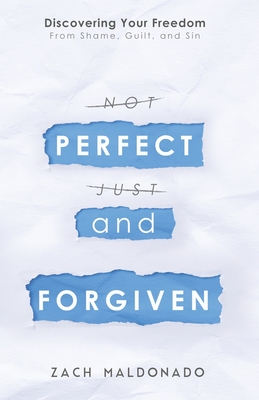 Perfect and Forgiven: Discovering Your Freedom From Shame, Guilt, and Sin - Maldonado, Zach, and Farley, Andrew (Foreword by)