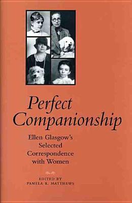 Perfect Companionship: Ellen Glasgow's Selected Correspondence with Women - Glasgow, Ellen, and Matthews, Pamela R, Professor (Editor)