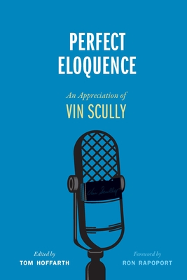 Perfect Eloquence: An Appreciation of Vin Scully - Hoffarth, Tom, and Rapoport, Ron (Foreword by)