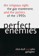 Perfect Enemies: The Religious Right, the Gay Movement, and the Politics of the 1990s - Bull, Chris, and Gallagher, John