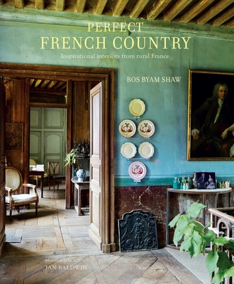 Perfect French Country: Inspirational Interiors from Rural France - Shaw, Ros Byam