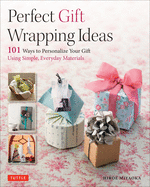 Perfect Gift Wrapping Ideas: 101 Ways to Personalize Your Gifts Using Simple Everyday Materials