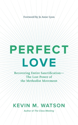 Perfect Love: Recovering Entire Sanctification: The Lost Power of the Methodist Movement - Watson, Kevin M