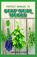 Perfect Manual To Self Heal Herbs: Your Guide to Healing Common Ailments with lots of Medicinal Herbs!