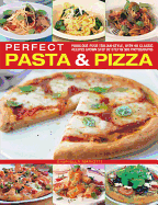 Perfect Pasta & Pizza: Fabulous Food Italian-Style, with 60 Classic Recipes Shown Step by Step in 300 Photographs