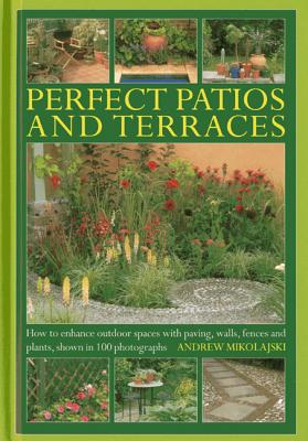 Perfect Patios and Terraces: How to Enhance Outdoor Spaces with Paving, Walls, Fences and Plants, Shown in 100 Photographs - Mikolajski, Andrew
