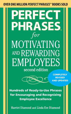 Perfect Phrases for Motivating and Rewarding Employees, Second Edition: Hundreds of Ready-To-Use Phrases for Encouraging and Recognizing Employee Excellence - Diamond, Harriet, and Diamond, Linda Eve