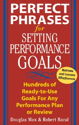 Perfect Phrases for Setting Performance Goals: Hundreds of Ready-To-Use Goals for Any Performance Plan or Review - Max, Douglas, and Bacal, Robert