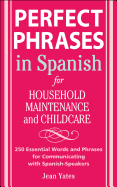 Perfect Phrases in Spanish for Household Maintenance and Childcare: 500 + Essential Words and Phrases for Communicating with Spanish-Speakers
