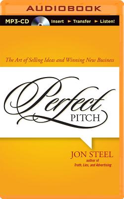 Perfect Pitch: The Art of Selling Ideas and Winning New Business - Steel, Jon