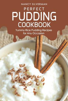 Perfect Pudding Cookbook: Yummy Rice Pudding Recipes for Any Occasion - Silverman, Nancy