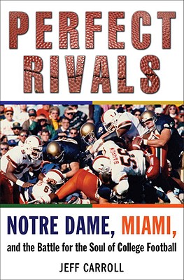 Perfect Rivals: Notre Dame, Miami, and the Battle for the Soul of College Football - Carroll, Jeff