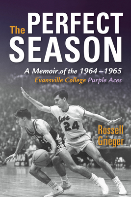 Perfect Season: A Memoir of the 1964-1965 Evansville College Purple Aces - Grieger, Russell