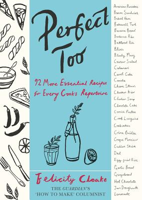 Perfect Too: 92 More Essential Recipes for Every Cook's Repertoire - Cloake, Felicity