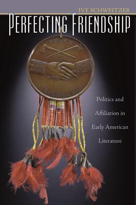 Perfecting Friendship: Politics and Affiliation in Early American Literature - Schweitzer, Ivy