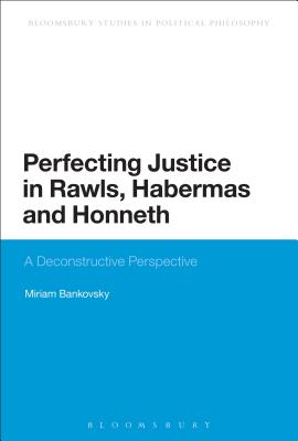 Perfecting Justice in Rawls, Habermas and Honneth: A Deconstructive Perspective - Bankovsky, Miriam, Dr.