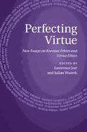 Perfecting Virtue: New Essays on Kantian Ethics and Virtue Ethics