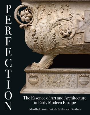 Perfection: The Essence of Art and Architecture in Early Modern Europe - Pericolo, Lorenzo (Editor), and Oy-Marra, Elisabeth (Editor)