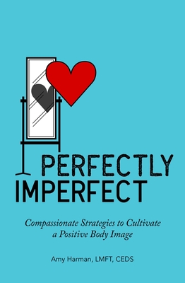 Perfectly Imperfect: Compassionate Strategies to Cultivate a Positive Body Image - Harman, Amy