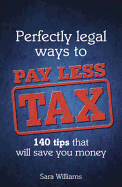 Perfectly Legal Ways to Pay Less Tax: 140 tips that will save you money