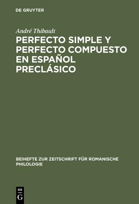 Perfecto Simple Y Perfecto Compuesto En Espaol Preclsico: Estudio de Los Perfectos de Indicativo En ?La Celestina, El ?Teatro de Encina Y El ?Dilogo de la Lengua - Thibault, Andr?