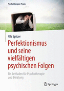 Perfektionismus Und Seine Vielfaltigen Psychischen Folgen: Ein Leitfaden Fur Psychotherapie Und Beratung